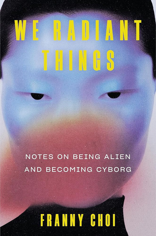 We Radiant Things: Notes on Being Alien and Becoming Cyborg cover image