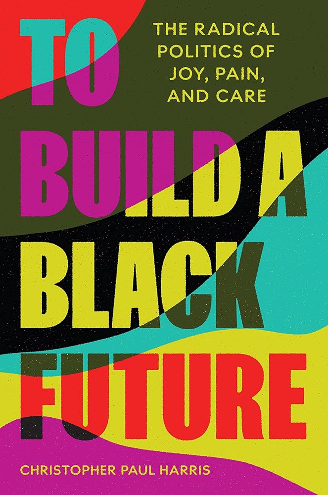To Build a Black Future: The Radical Politics of Joy, Pain, and Care cover image