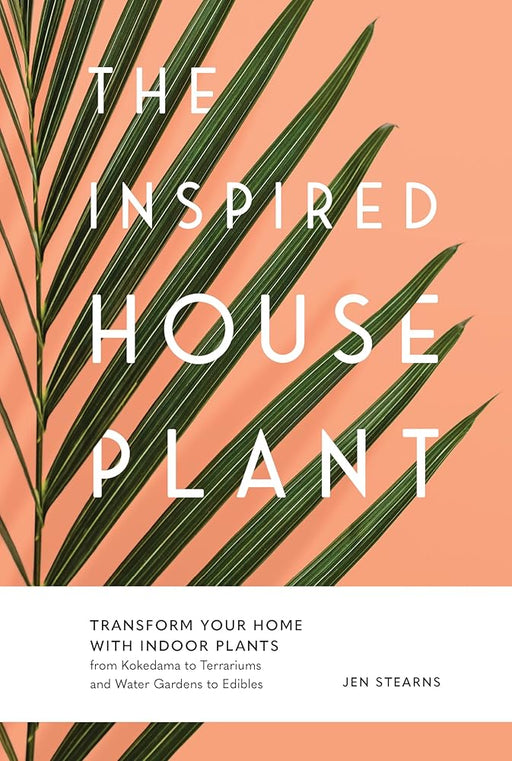 The Inspired Houseplant: Transform Your Home With Indoor Plants from Kokedama to Terrariums and Water Gardens to Edibles cover image