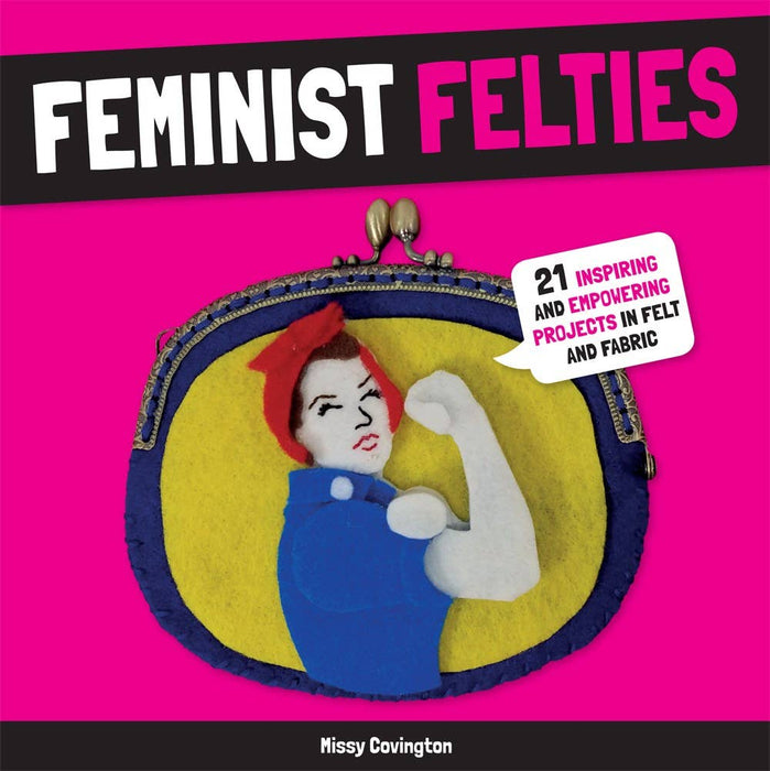 Feminist Felties: 21 Inspiring and Empowering Projects
